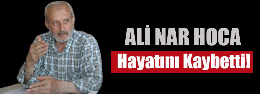 ALİ NAR HOCA HAYATINI KAYBETTİ