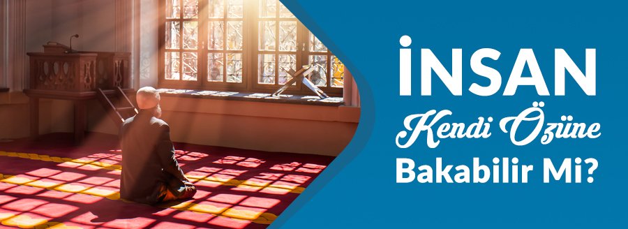 İNSAN KENDİ ÖZÜNE BAKABİLİR Mİ?