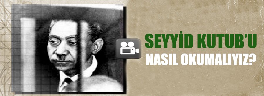 SEYYİD KUTUB'U NASIL OKUMALIYIZ?