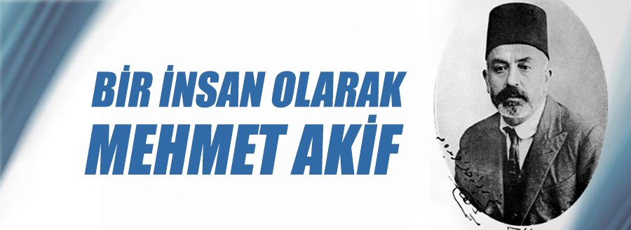 BİR İNSAN OLARAK MEHMET AKİF