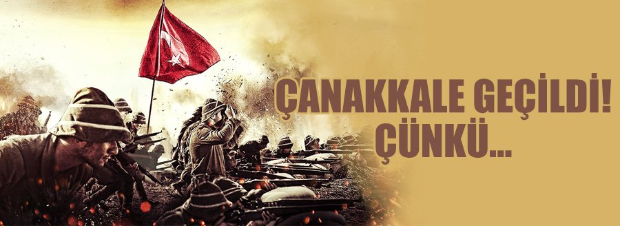 ÇANAKKALE GEÇİLDİ ÇÜNKÜ...