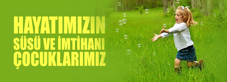 HAYATIMIZIN SÜSÜ VE İMTİHANI ÇOCUKLARIMIZ