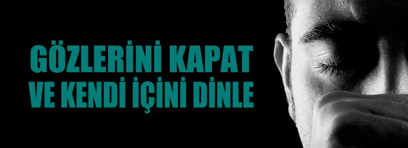 GÖZLERİNİ KAPAT, KENDİ İÇİNİ DİNLE!