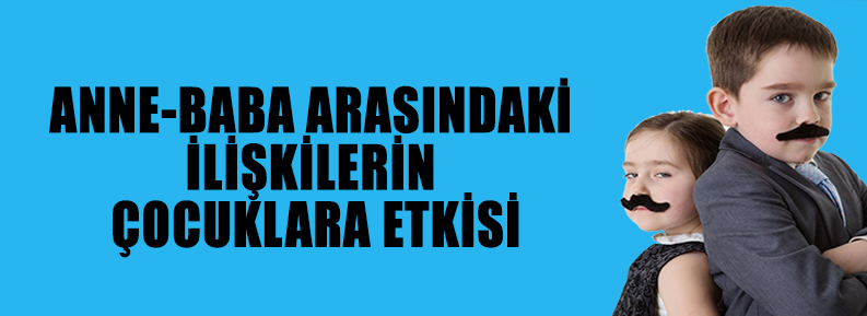 ANNE-BABA ARASINDAKİ İLİŞKİLERİN ÇOCUKLARA ETKİSİ