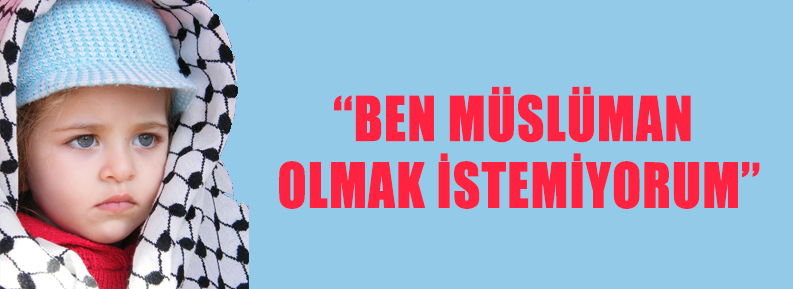 ''BEN MÜSLÜMAN OLMAK İSTEMİYORUM''