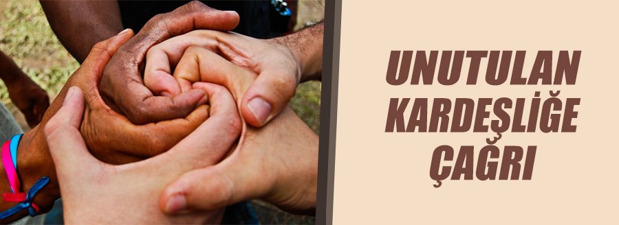 UNUTULAN KARDEŞLİĞE ÇAĞRI!